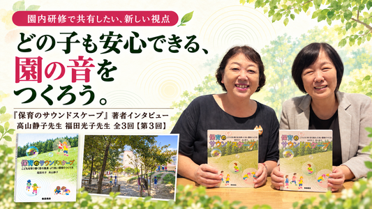 『保育のサウンドスケープ』著者インタビュー 高山静子先生 福田光子先生 全3回【第3回】